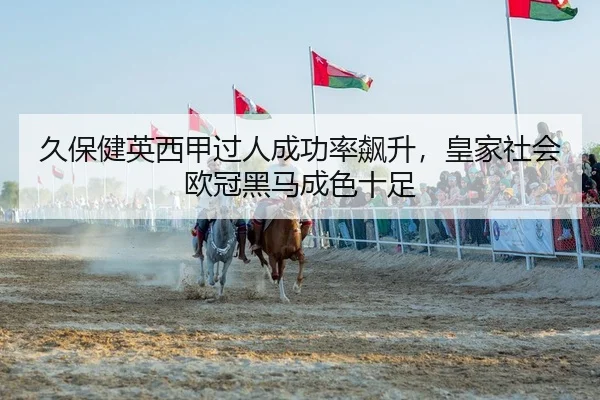 久保健英西甲过人成功率飙升，皇家社会欧冠黑马成色十足